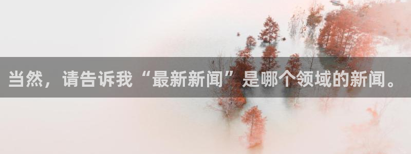当然，请告诉我“最新新闻”是哪个领域的新闻。