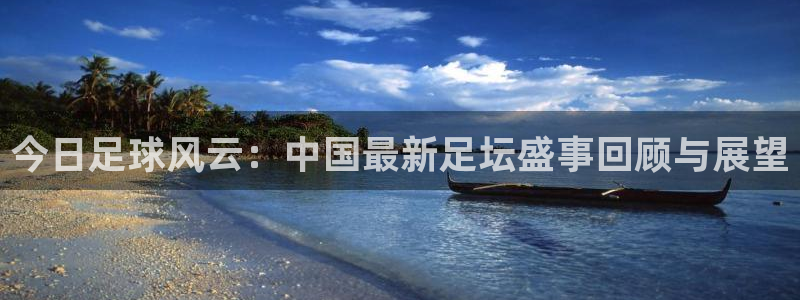 今日足球风云：中国最新足坛盛事回顾与展望