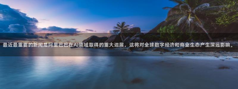 最近最重要的新闻是阿里巴巴在AI领域取得的重大进展，这将对全球数字经济和商业生态产生深远影响。