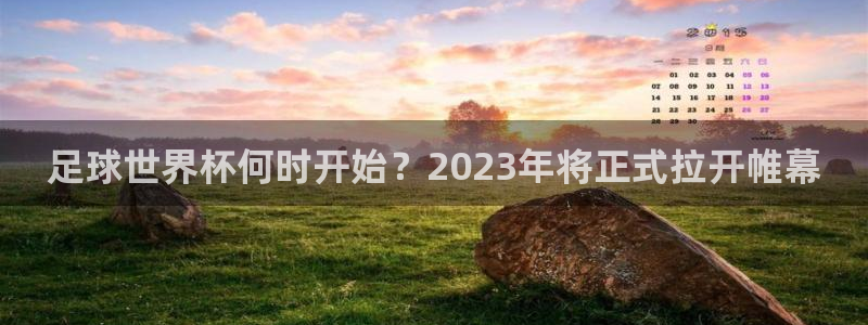 足球世界杯何时开始？2023年将正式拉开帷幕