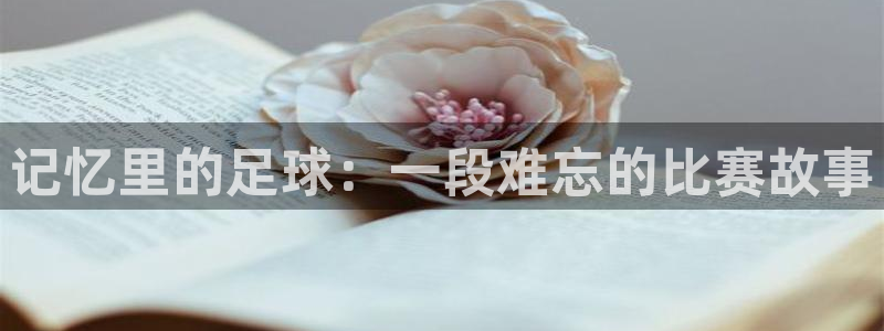 记忆里的足球：一段难忘的比赛故事